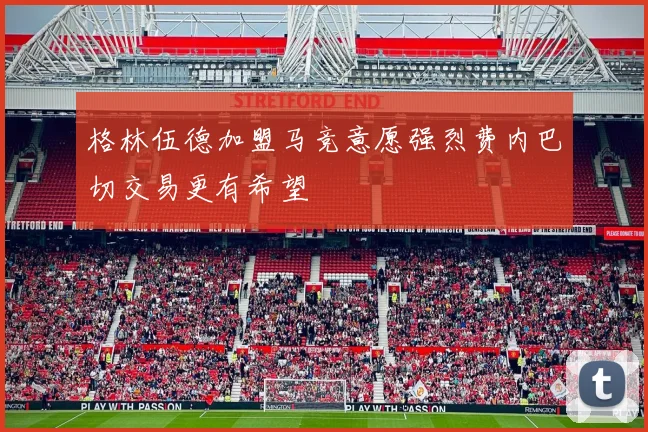 格林伍德加盟马竞意愿强烈费内巴切交易更有希望