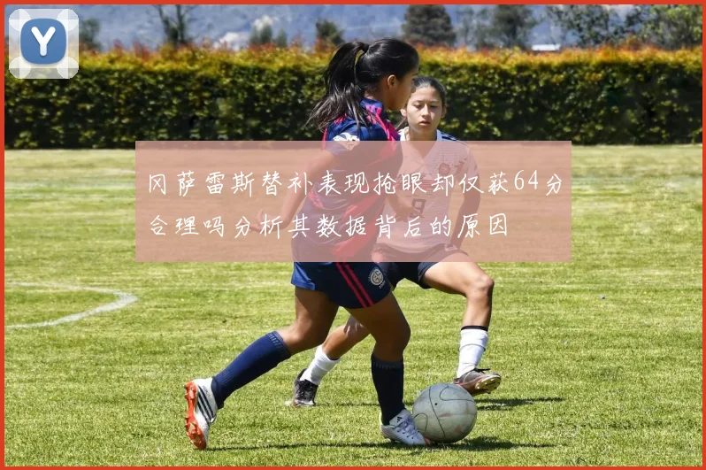 冈萨雷斯替补表现抢眼却仅获64分合理吗分析其数据背后的原因