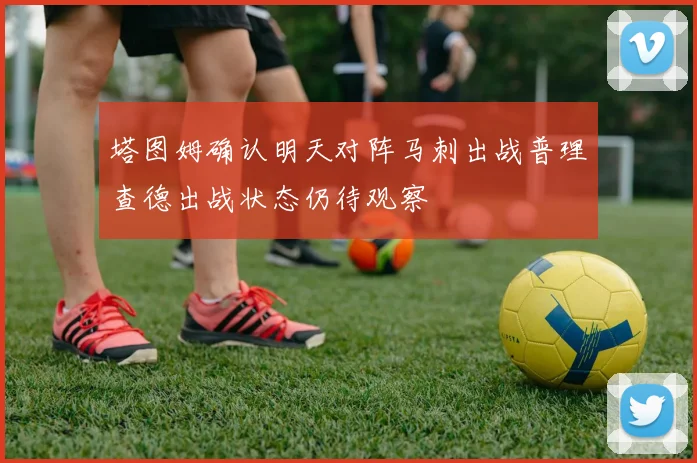 塔图姆确认明天对阵马刺出战普理查德出战状态仍待观察