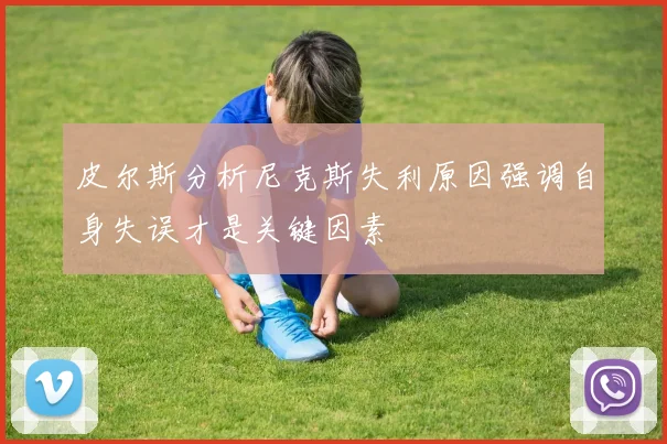 皮尔斯分析尼克斯失利原因强调自身失误才是关键因素