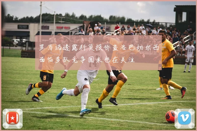罗马诺透露科莫报价查洛巴切尔西面临多队竞争国米也在关注
