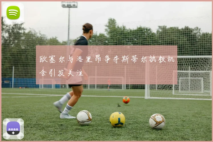 欧塞尔与洛里昂争夺斯蒂尔执教机会引发关注