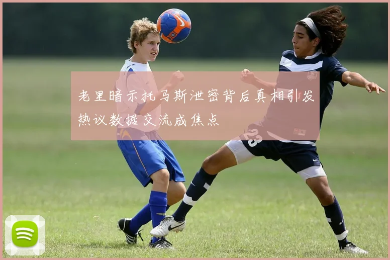 老里暗示托马斯泄密背后真相引发热议数据交流成焦点