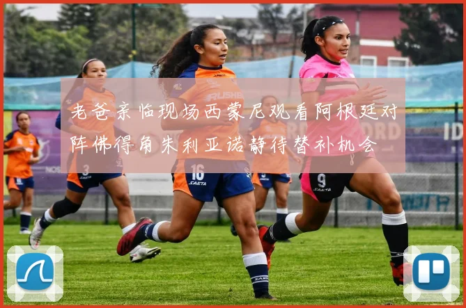 老爸亲临现场西蒙尼观看阿根廷对阵佛得角朱利亚诺静待替补机会