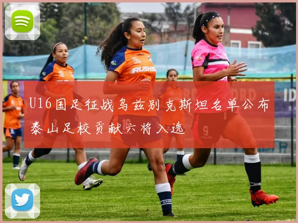 U16国足征战乌兹别克斯坦名单公布泰山足校贡献六将入选