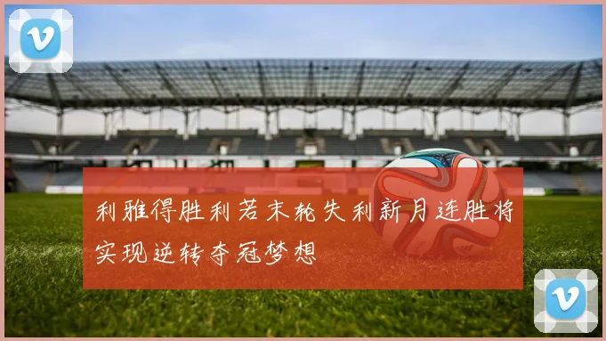 利雅得胜利若末轮失利新月连胜将实现逆转夺冠梦想