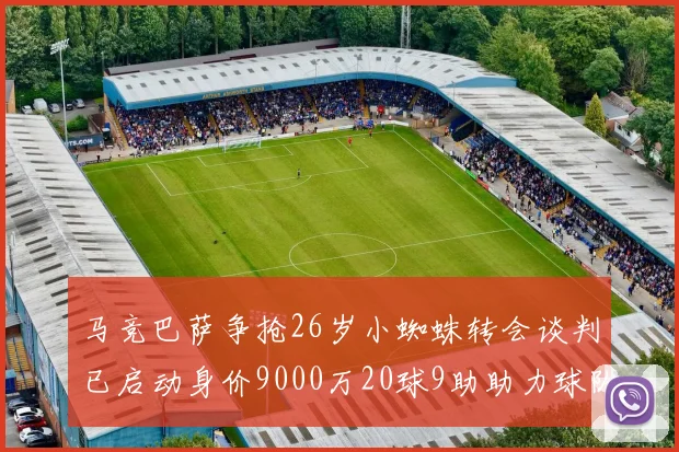 马竞巴萨争抢26岁小蜘蛛转会谈判已启动身价9000万20球9助助力球队