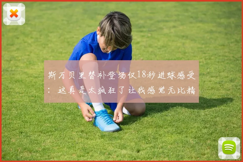 斯万贝里替补登场仅18秒进球感受：这真是太疯狂了让我感觉无比精彩
