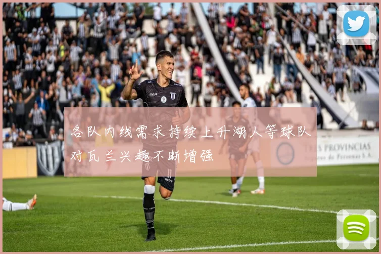 各队内线需求持续上升湖人等球队对瓦兰兴趣不断增强