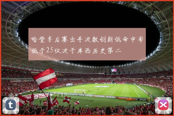 哈登季后赛出手次数创新低命中率低于25仅次于库西历史第二